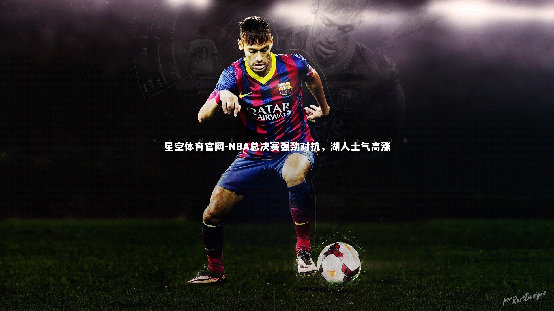 星空体育官网-NBA总决赛强劲对抗，湖人士气高涨