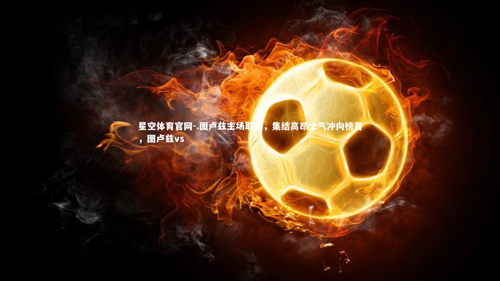 星空体育官网-.图卢兹主场取胜,集结高昂士气冲向榜首,图卢兹vs