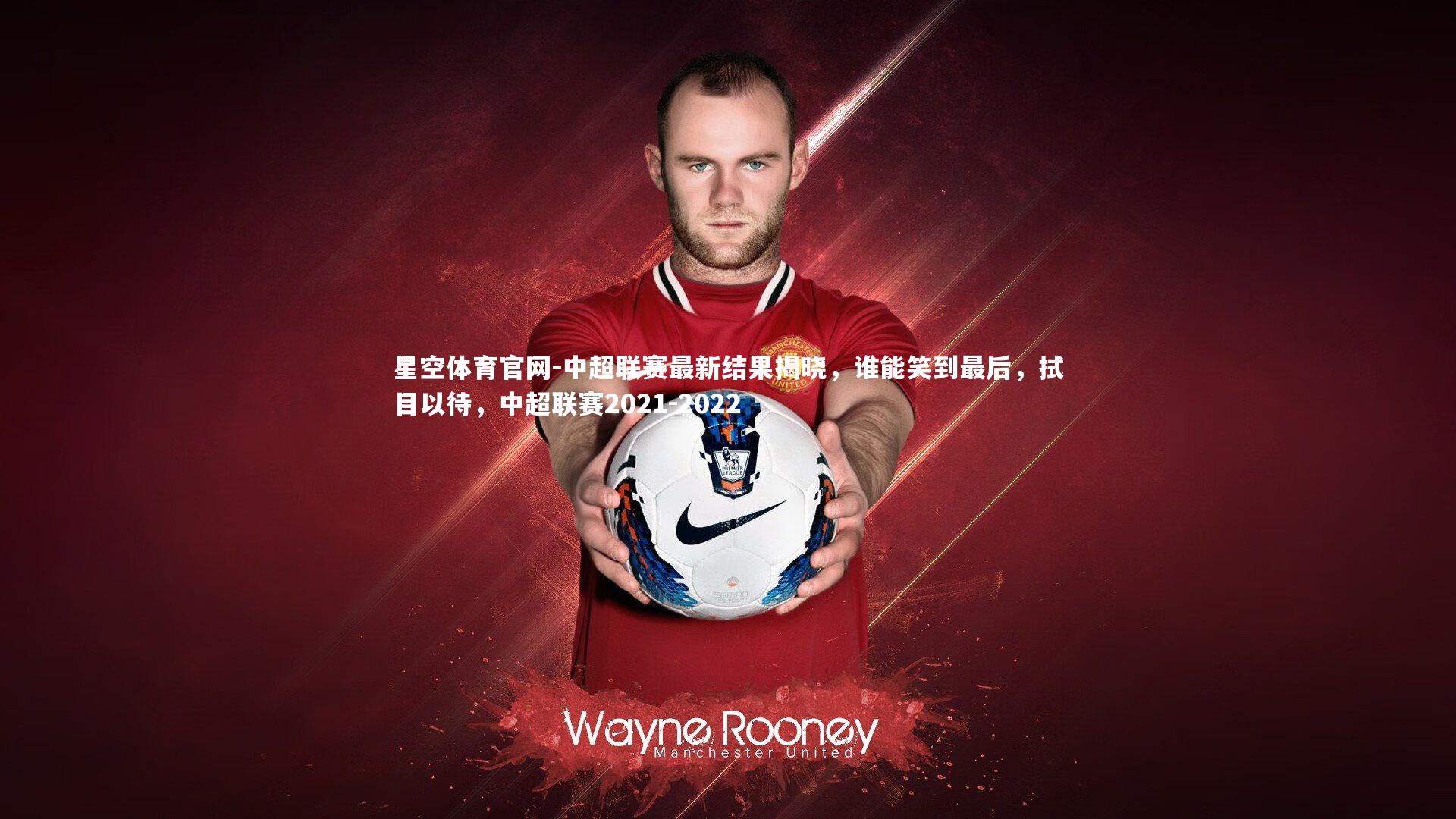 星空体育官网-中超联赛最新结果揭晓，谁能笑到最后，拭目以待，中超联赛2021-2022