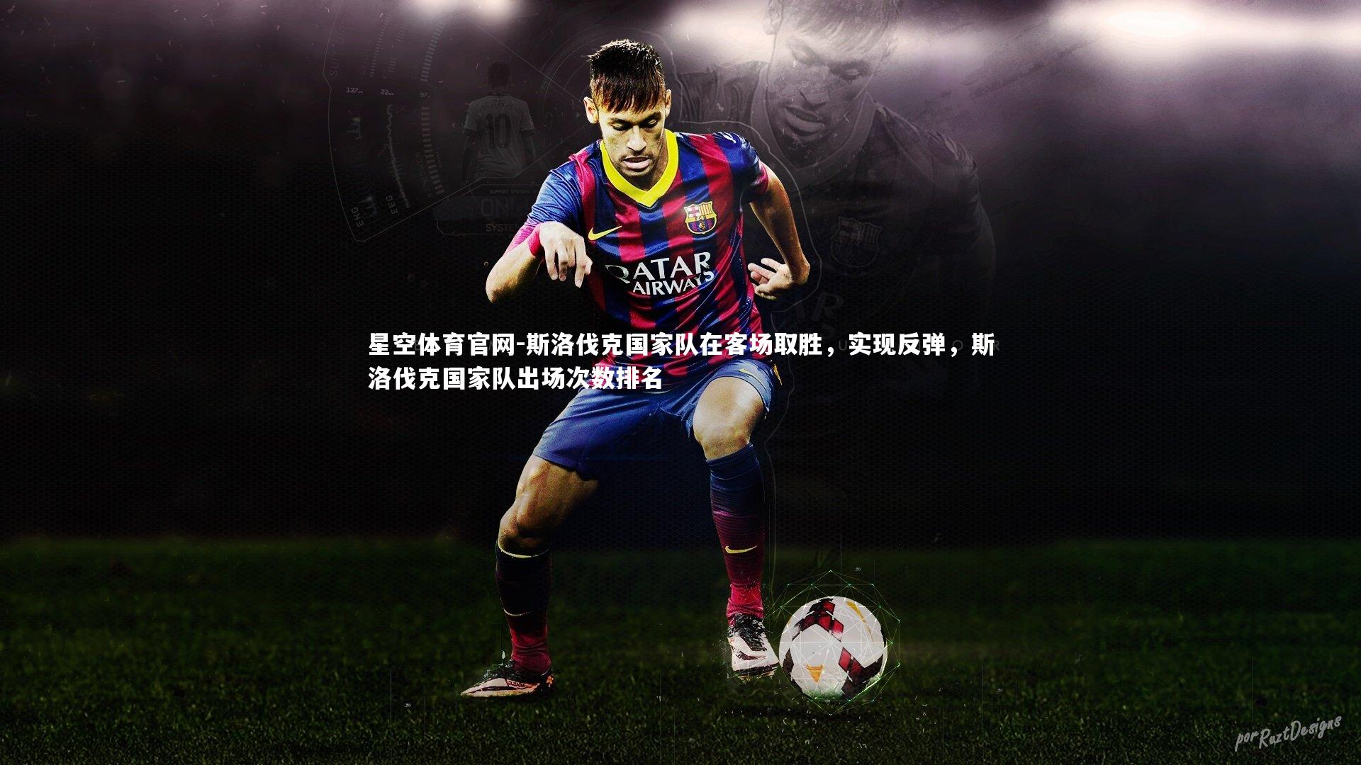 星空体育官网-斯洛伐克国家队在客场取胜，实现反弹，斯洛伐克国家队出场次数排名