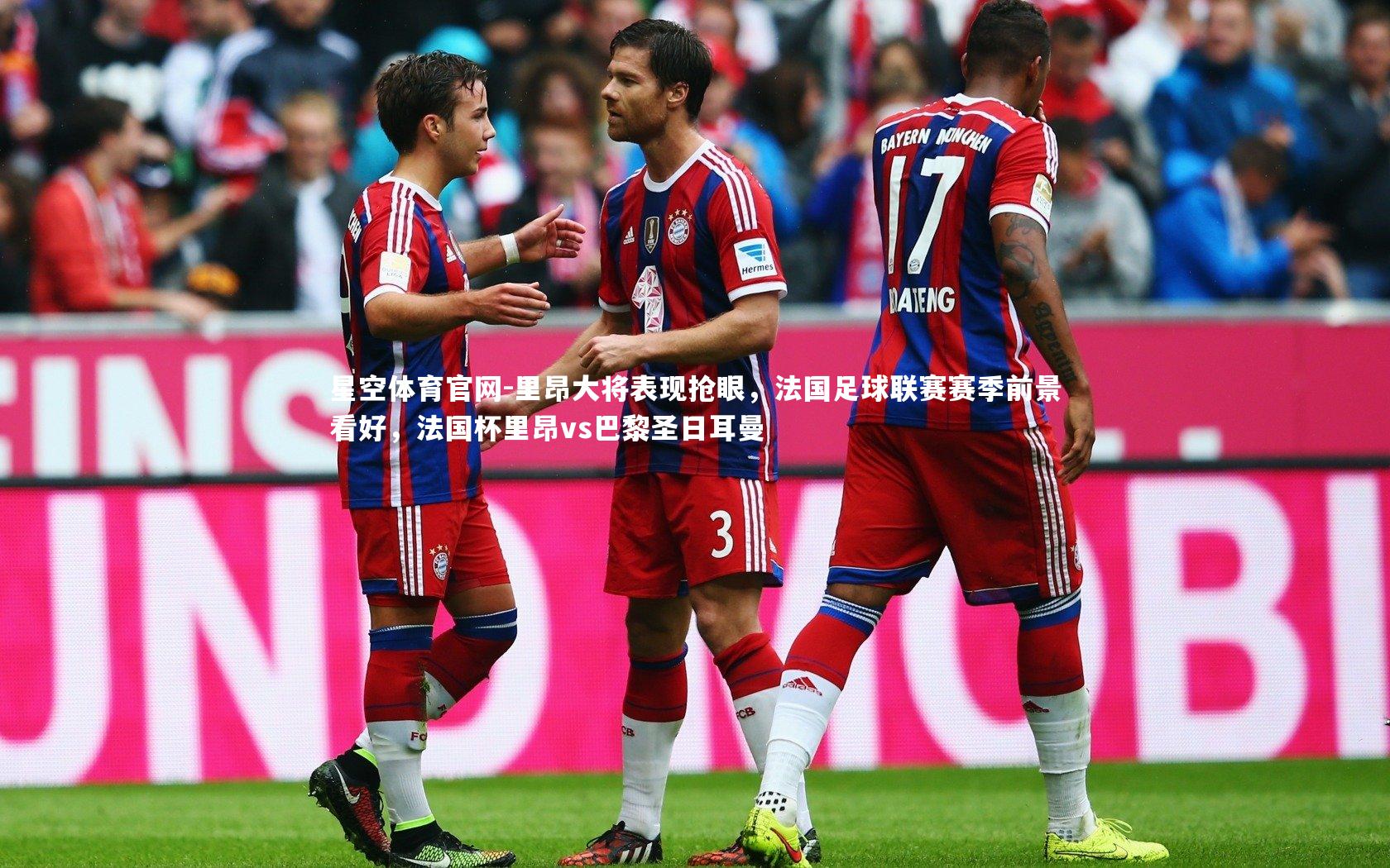 星空体育官网-里昂大将表现抢眼，法国足球联赛赛季前景看好，法国杯里昂vs巴黎圣日耳曼