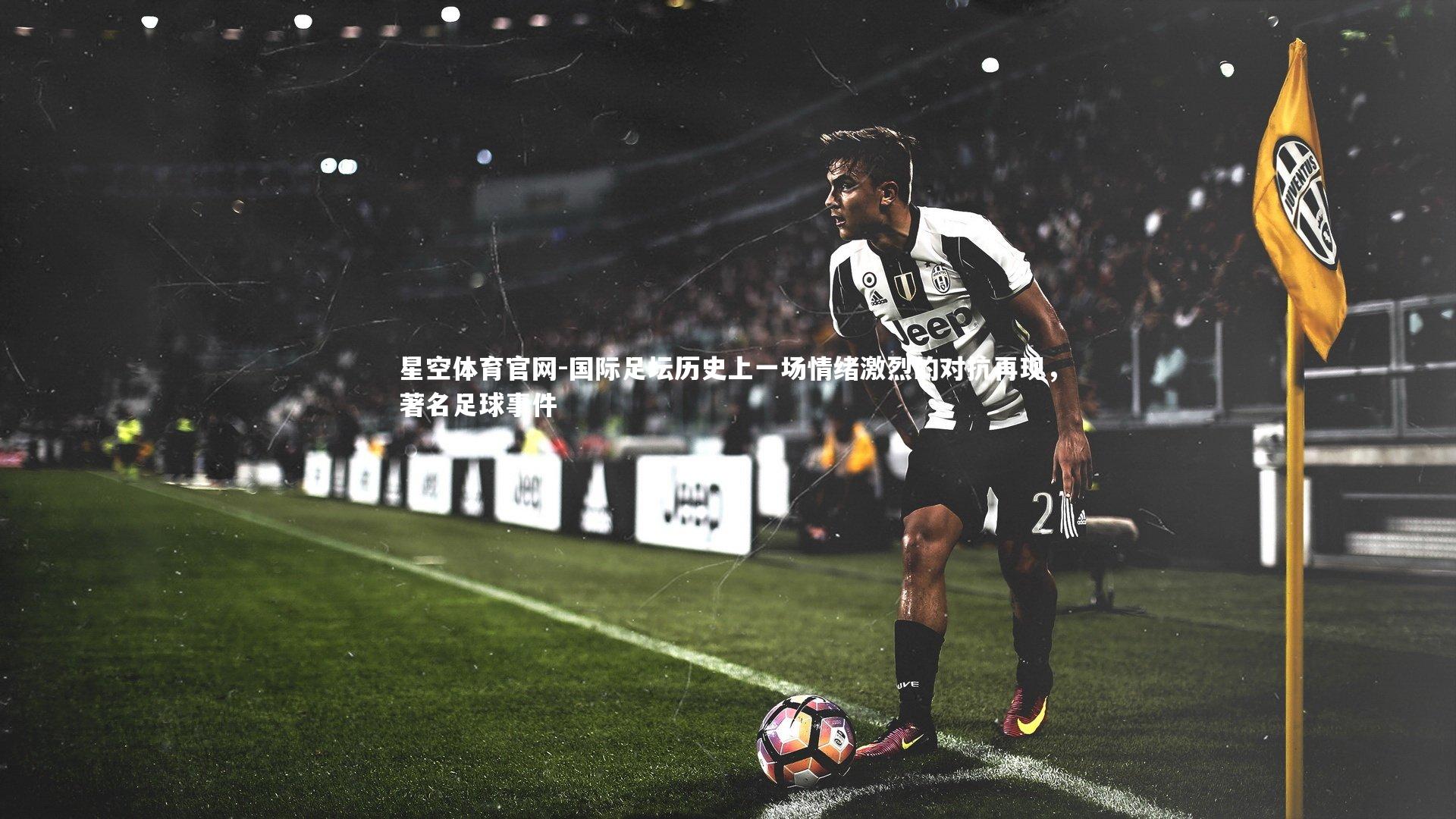 国际足坛历史上一场情绪激烈的对抗再现,著名足球事件