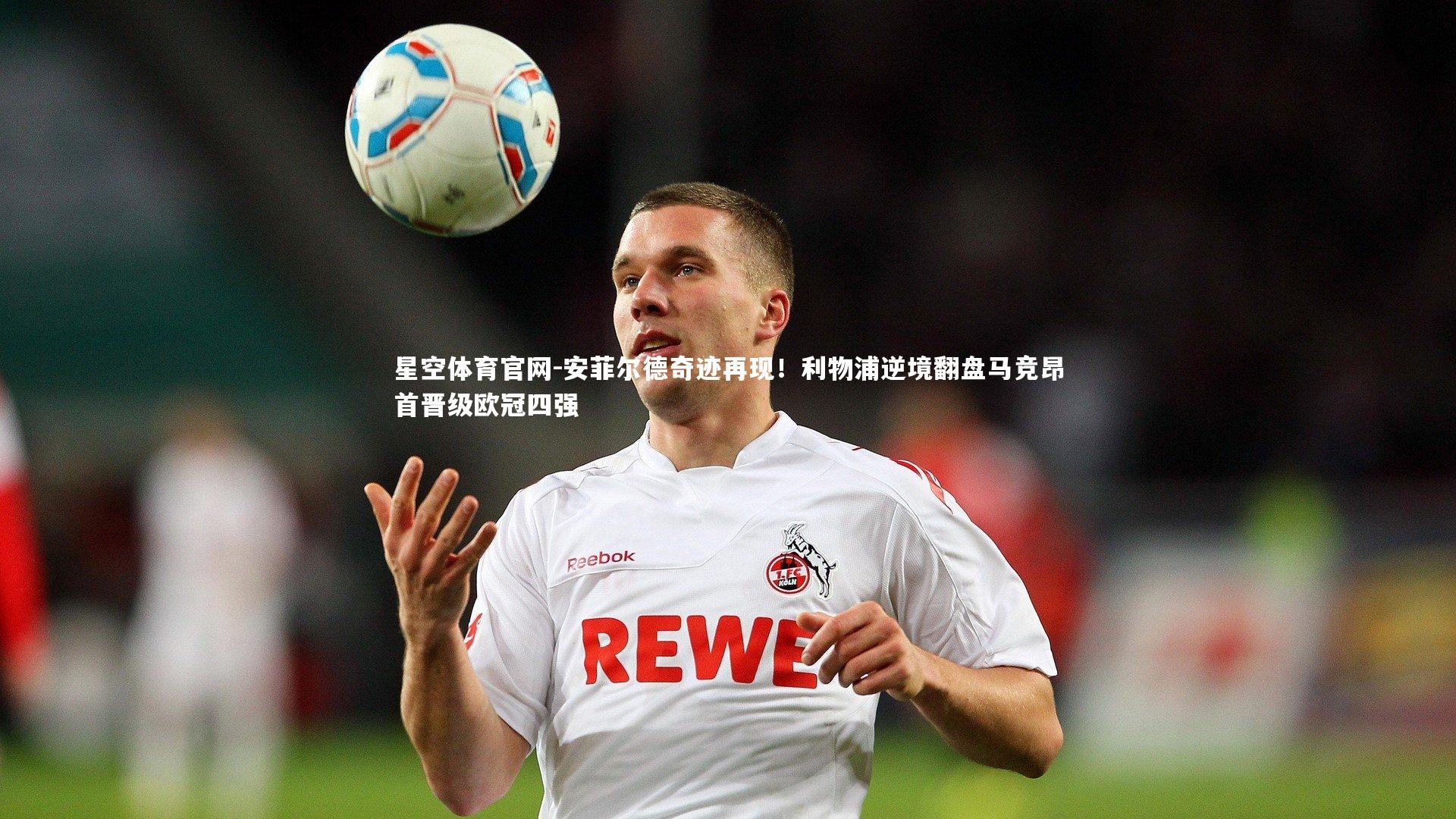 安菲尔德奇迹再现！利物浦逆境翻盘马竞昂首晋级欧冠四强