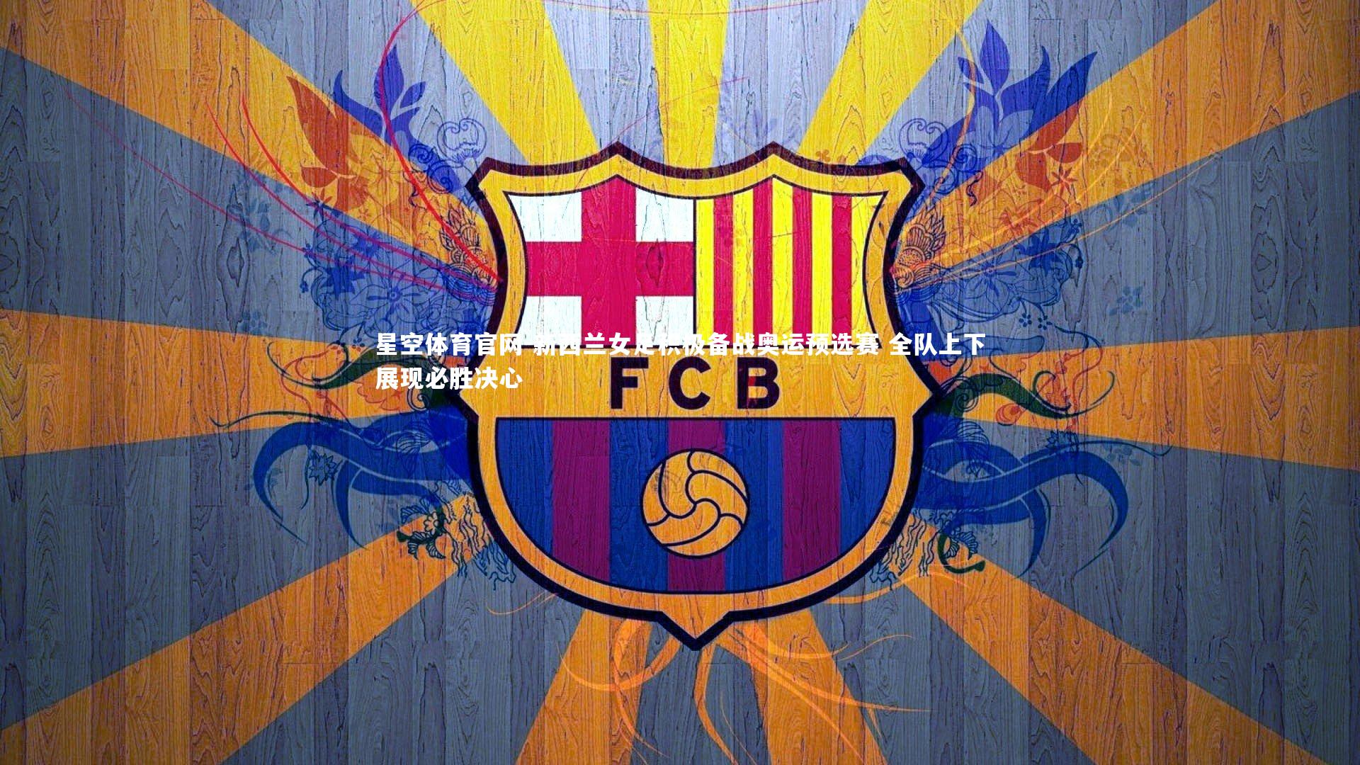 新西兰女足积极备战奥运预选赛 全队上下展现必胜决心