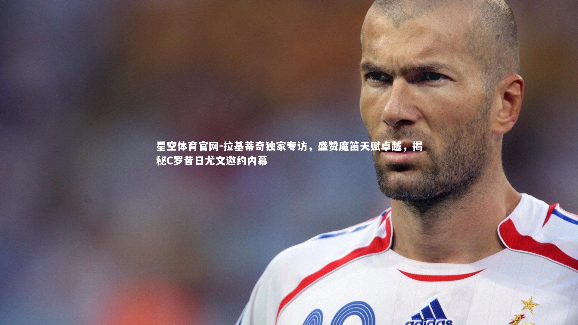 拉基蒂奇独家专访，盛赞魔笛天赋卓越，揭秘C罗昔日尤文邀约内幕