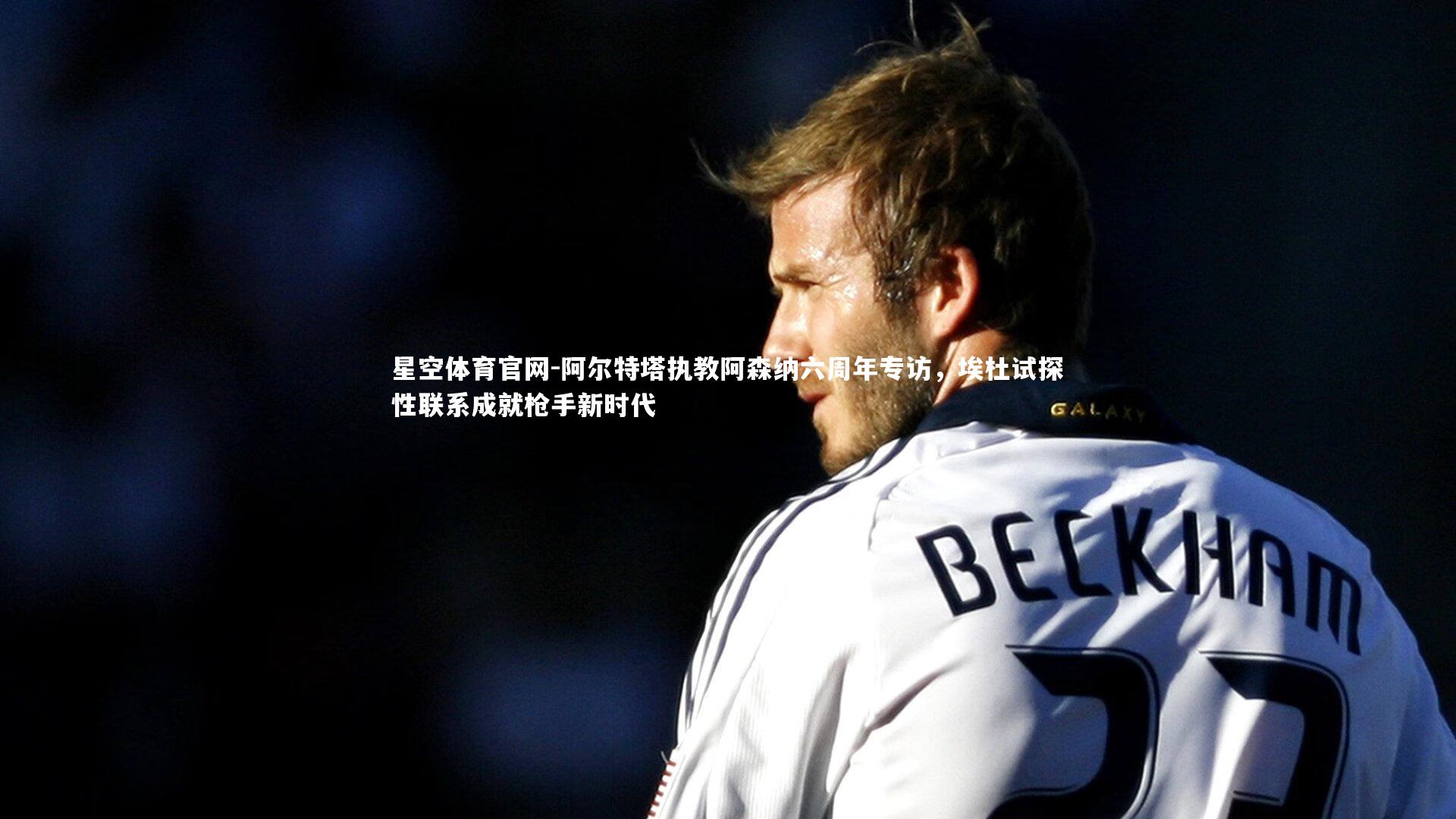 阿尔特塔执教阿森纳六周年专访,埃杜试探性联系成就枪手新时代