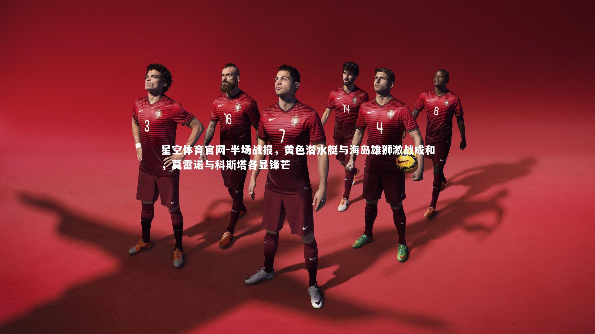 半场战报,黄色潜水艇与海岛雄狮激战成和,莫雷诺与科斯塔各显锋芒