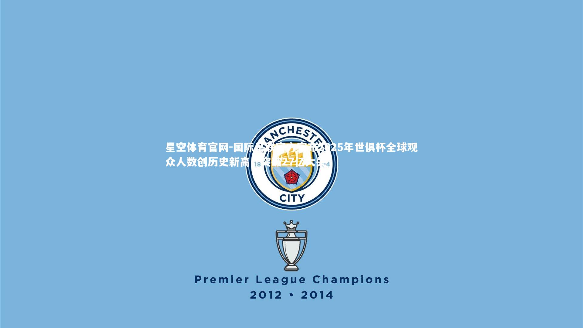国际足联官方宣布2025年世俱杯全球观众人数创历史新高，突破27亿大关