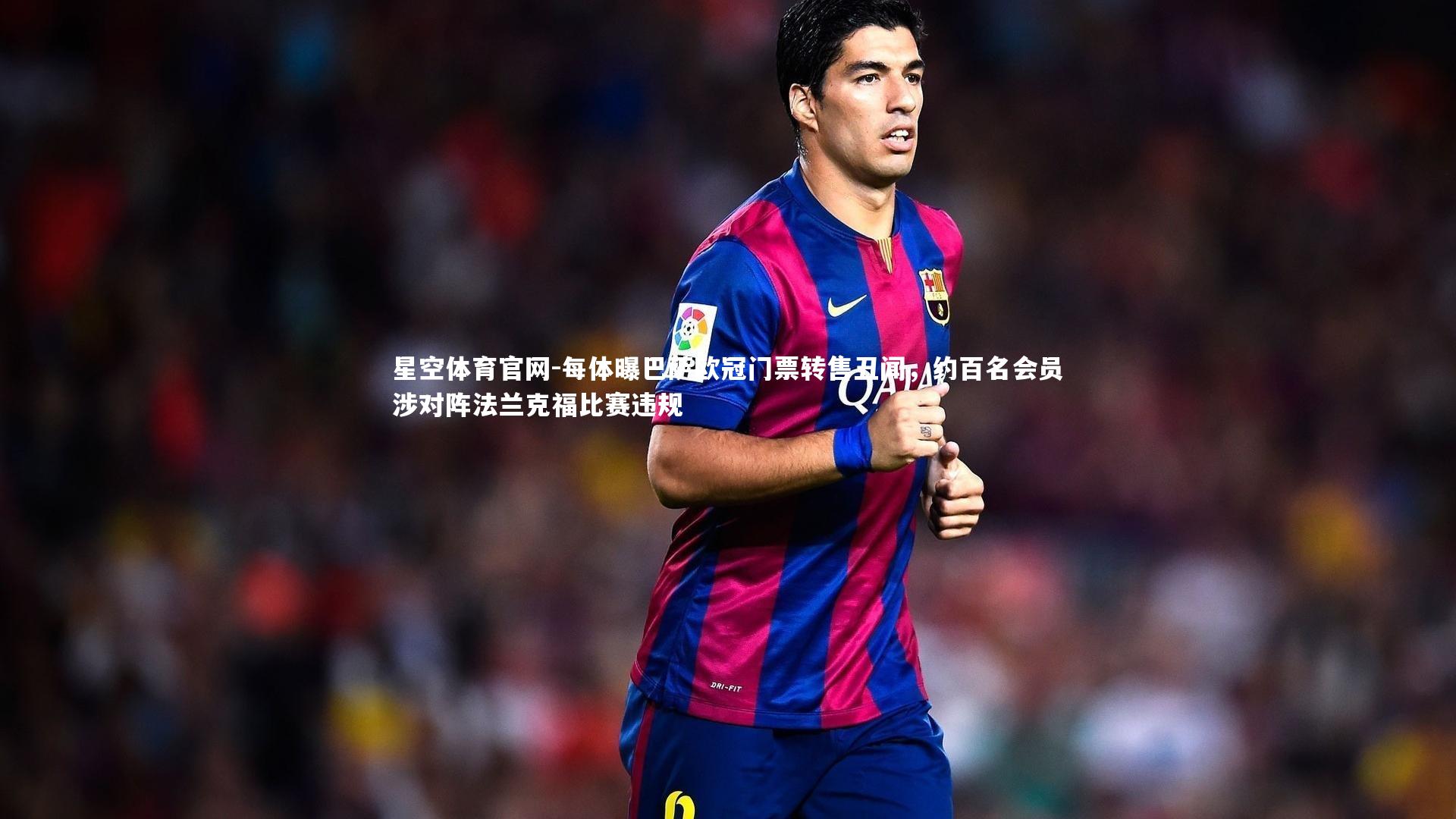 每体曝巴萨欧冠门票转售丑闻，约百名会员涉对阵法兰克福比赛违规