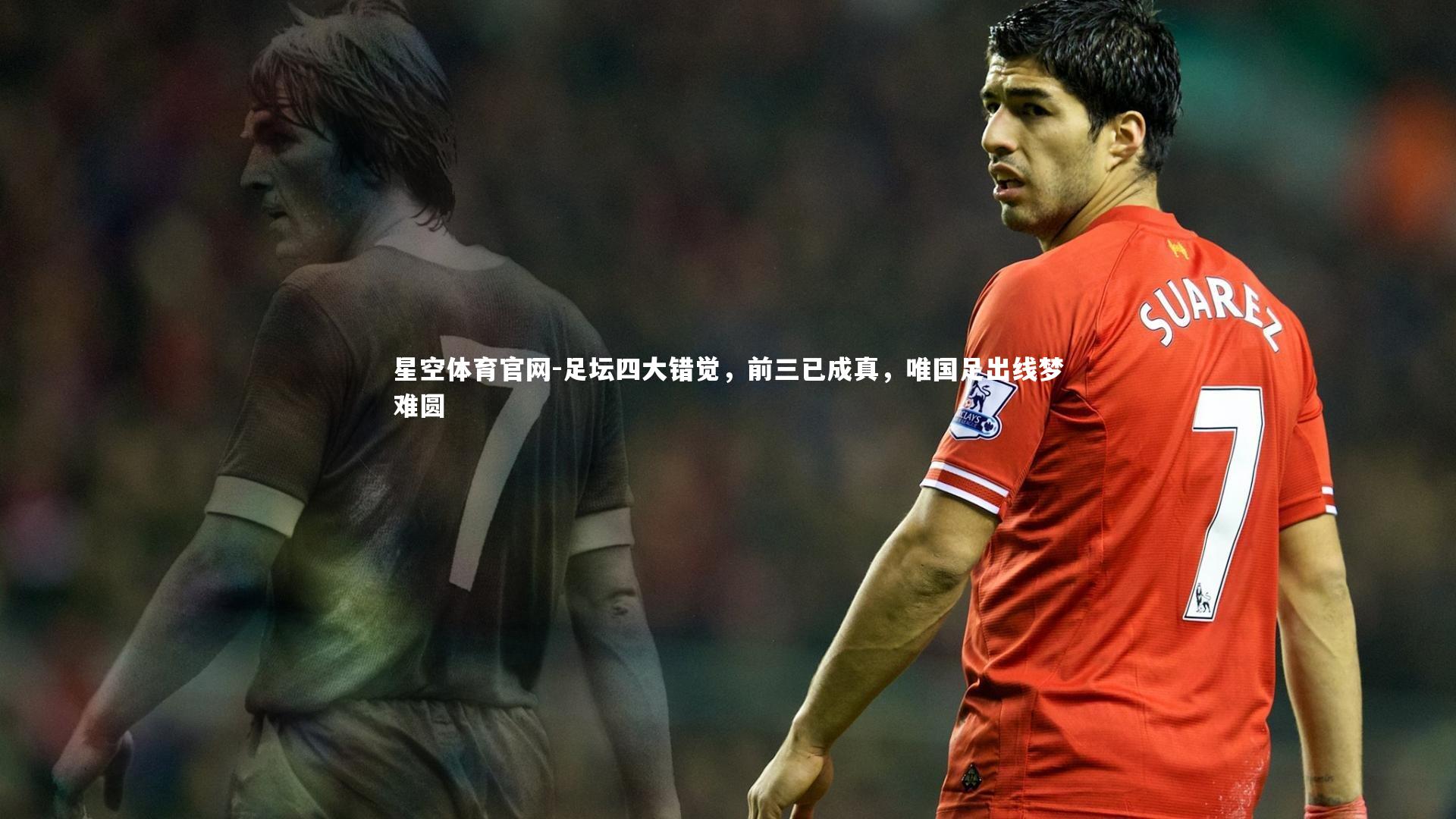 星空体育官网-足坛四大错觉，前三已成真，唯国足出线梦难圆
