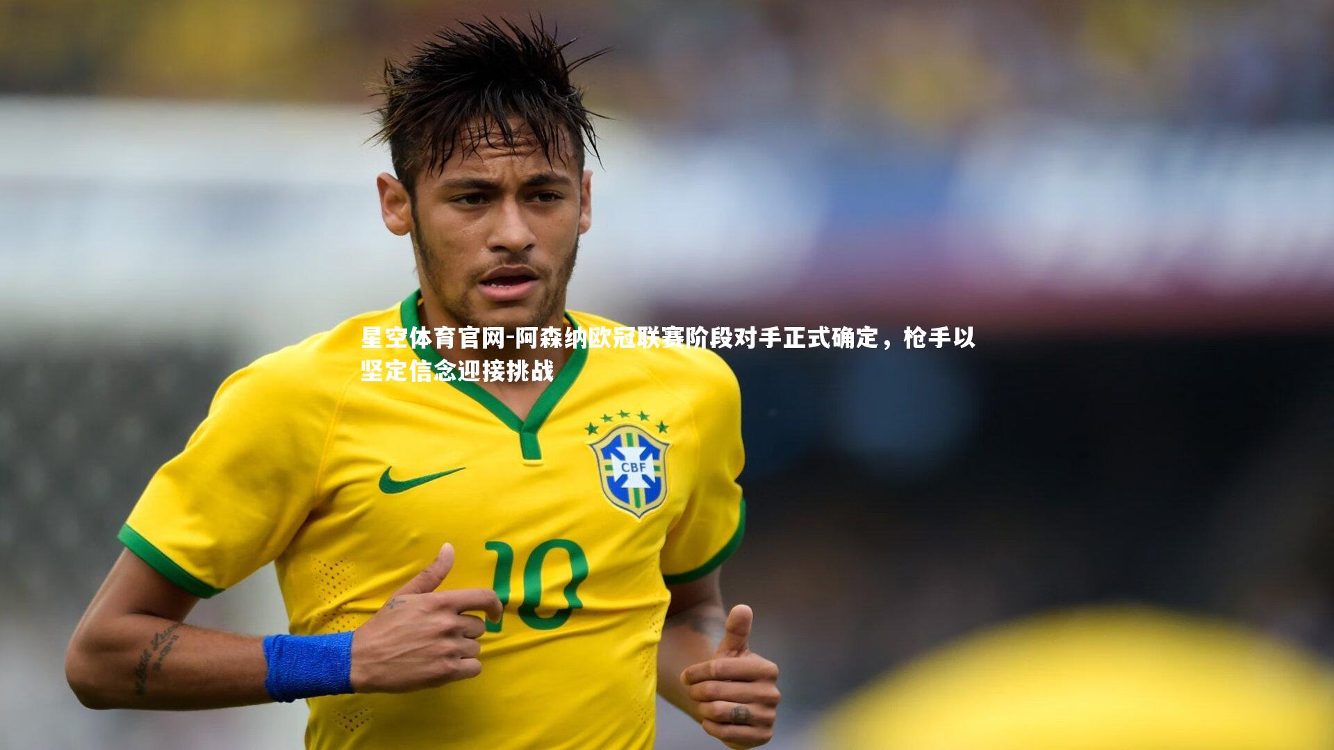 星空体育官网-阿森纳欧冠联赛阶段对手正式确定，枪手以坚定信念迎接挑战